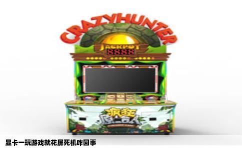 显卡一玩游戏就花屏死机咋回事