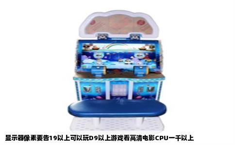 显示器像素要告19以上可以玩D9以上游戏看高清电影CPU一千以上