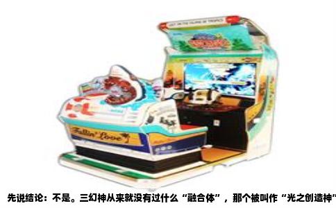 先说结论：不是。三幻神从来就没有过什么“融合体”，那个被叫作“光之创造神”的存在，也不是通过融合召唤出来的。