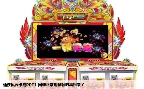 仙侠风云卡成PPT？网速正常却掉帧的真相来了