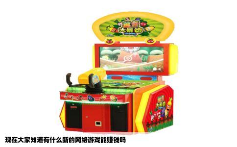 现在大家知道有什么新的网络游戏能赚钱吗