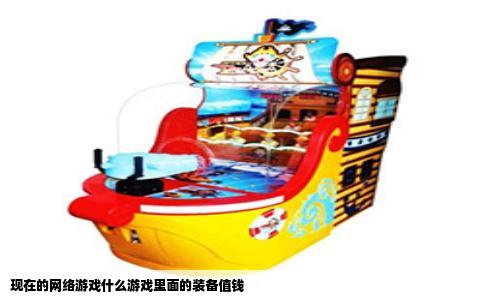 现在的网络游戏什么游戏里面的装备值钱