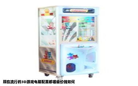 现在流行的3D游戏电脑配置都哪些价钱如何
