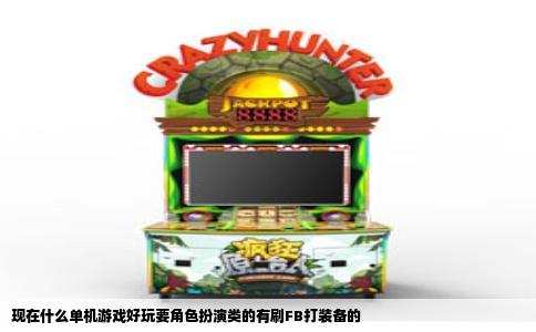 现在什么单机游戏好玩要角色扮演类的有刷FB打装备的