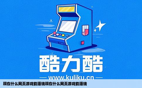 现在什么网页游戏能赚钱现在什么网页游戏能赚钱