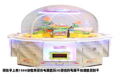 现在手上有1500块我想买台电脑能玩3D游戏的电脑不知道能买到不