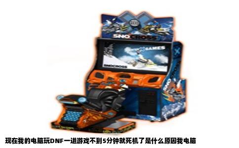 现在我的电脑玩DNF一进游戏不到5分钟就死机了是什么原因我电脑