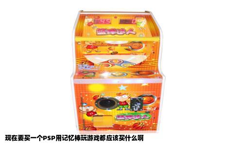 现在要买一个PSP用记忆棒玩游戏都应该买什么啊