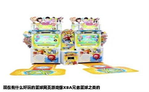 现在有什么好玩的篮球网页游戏像XBA兄弟篮球之类的