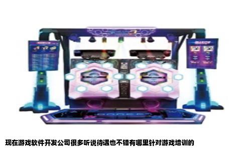 现在游戏软件开发公司很多听说待遇也不错有哪里针对游戏培训的