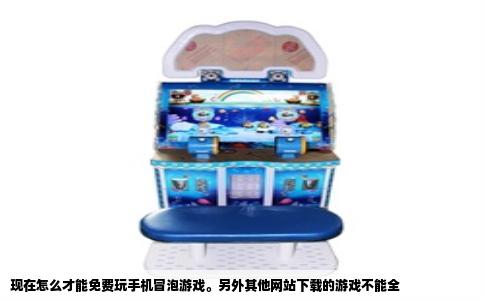 现在怎么才能免费玩手机冒泡游戏。另外其他网站下载的游戏不能全
