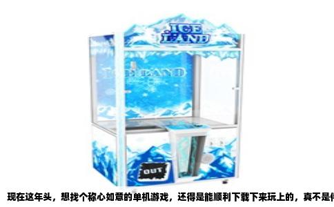现在这年头，想找个称心如意的单机游戏，还得是能顺利下载下来玩上的，真不是件容易事。不是这平台锁区，就是那下载速度跟蜗牛爬似的。我最近也折腾了好一阵，筛了一圈，挑出几个亲测下载顺畅、而且确实好玩的，给同好们一个准信儿。