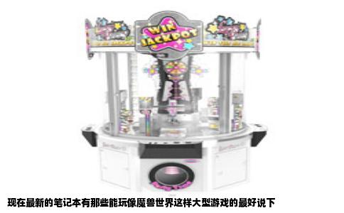 现在最新的笔记本有那些能玩像魔兽世界这样大型游戏的最好说下