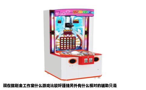 现在做刷金工作室什么游戏比较好赚钱另外有什么相对的辅助只是
