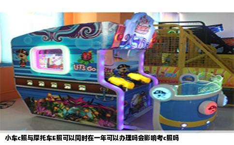 小车c照与摩托车E照可以同时在一年可以办理吗会影响考c照吗