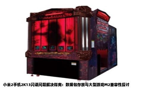 小米2手机2K13闪退问题解决指南：数据包存放与大型游戏M2兼容性探讨