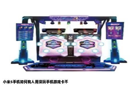小米5手机如何有人用没玩手机游戏卡不