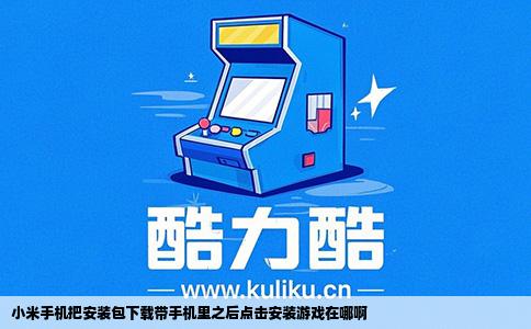 小米手机把安装包下载带手机里之后点击安装游戏在哪啊