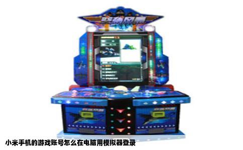 小米手机的游戏账号怎么在电脑用模拟器登录
