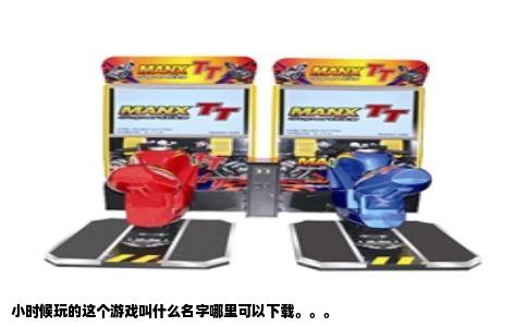 小时候玩的这个游戏叫什么名字哪里可以下载。。。