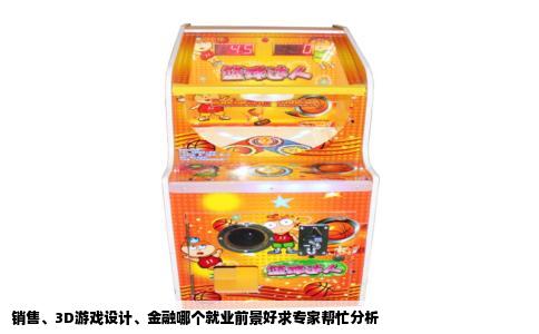 销售、3D游戏设计、金融哪个就业前景好求专家帮忙分析