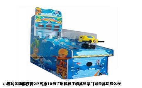 小游戏金庸群侠传2正式版10当了明教教主和武当掌门可是武功怎么没