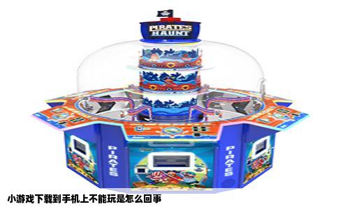 小游戏下载到手机上不能玩是怎么回事