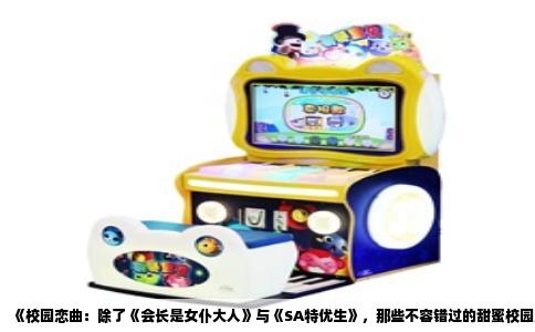 《校园恋曲：除了《会长是女仆大人》与《SA特优生》，那些不容错过的甜蜜校园恋爱番》