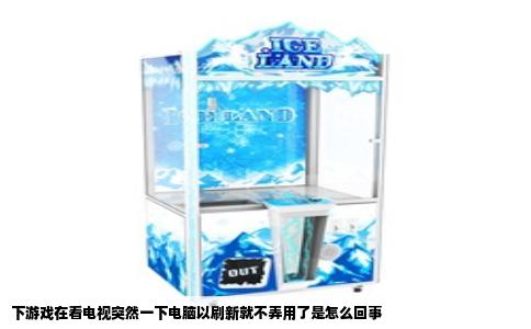 下游戏在看电视突然一下电脑以刷新就不弄用了是怎么回事