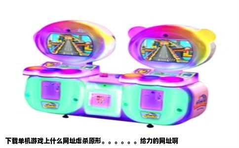 下载单机游戏上什么网址虐杀原形。。。。。。给力的网址啊