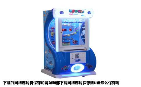 下载的网络游戏有保存的网站吗那下载网络游戏保存到U盘怎么保存啊