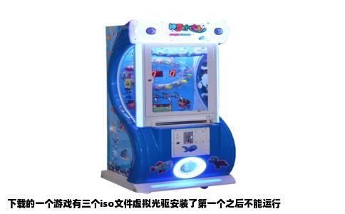 下载的一个游戏有三个iso文件虚拟光驱安装了第一个之后不能运行