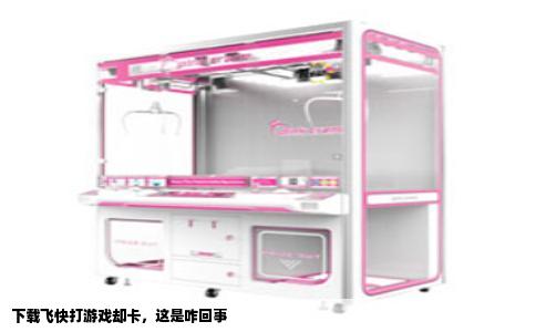下载飞快打游戏却卡，这是咋回事