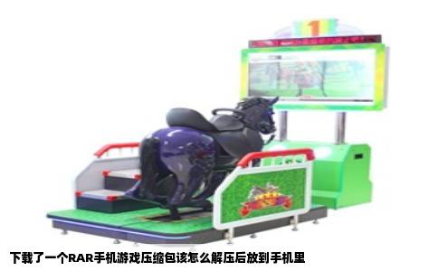 下载了一个RAR手机游戏压缩包该怎么解压后放到手机里