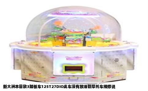 新大洲本田欧3踏板车125T27DIO此车没有放油管摩托车维修说