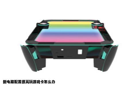 新电脑配置很高玩游戏卡怎么办