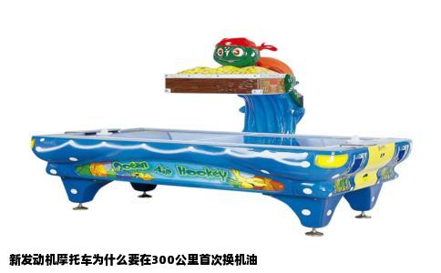 新发动机摩托车为什么要在300公里首次换机油