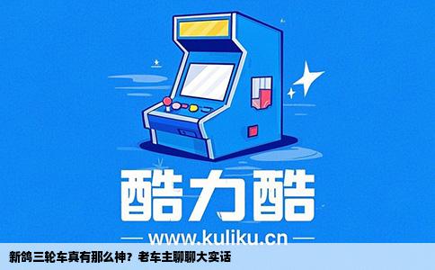 新鸽三轮车真有那么神？老车主聊聊大实话