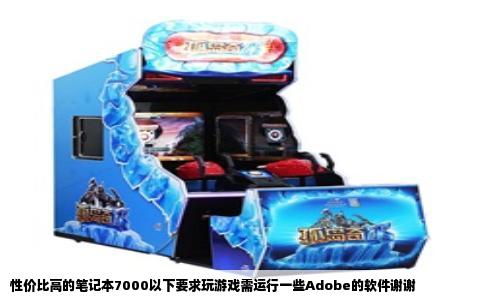 性价比高的笔记本7000以下要求玩游戏需运行一些Adobe的软件谢谢
