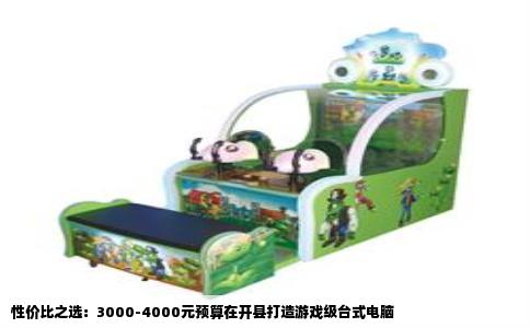 性价比之选：3000-4000元预算在开县打造游戏级台式电脑
