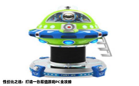 性价比之选：打造一台超值游戏PC全攻略
