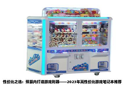 性价比之选：预算内打造游戏利器——2023年高性价比游戏笔记本推荐