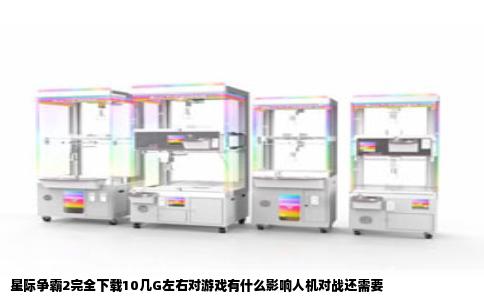星际争霸2完全下载10几G左右对游戏有什么影响人机对战还需要