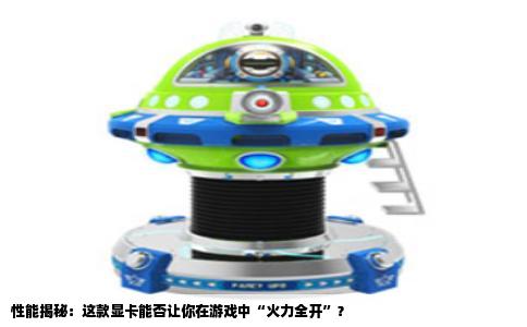 性能揭秘：这款显卡能否让你在游戏中“火力全开”？