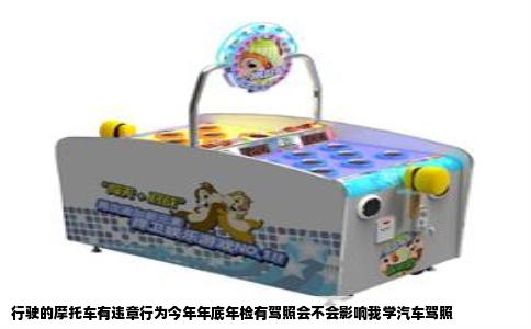 行驶的摩托车有违章行为今年年底年检有驾照会不会影响我学汽车驾照