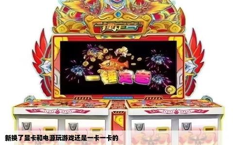 新换了显卡和电源玩游戏还是一卡一卡的