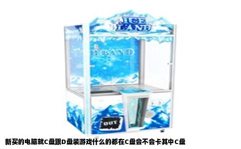 新买的电脑就C盘跟D盘装游戏什么的都在C盘会不会卡其中C盘