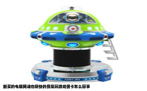 新买的电脑网速也挺快的但是玩游戏很卡怎么回事