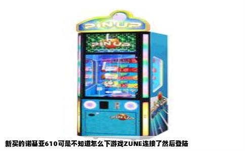 新买的诺基亚610可是不知道怎么下游戏ZUNE连接了然后登陆