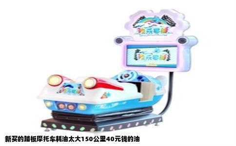 新买的踏板摩托车耗油太大150公里40元钱的油